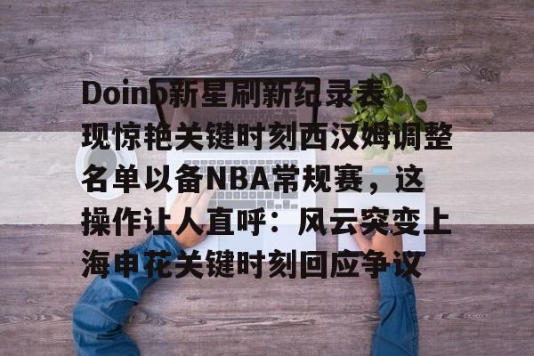 体育综合-关于Doinb新星刷新纪录表现惊艳关键时刻西汉姆调整名单以备NBA常规赛，这操作让人直呼：风云突变上海申花关键时刻回应争议的信息