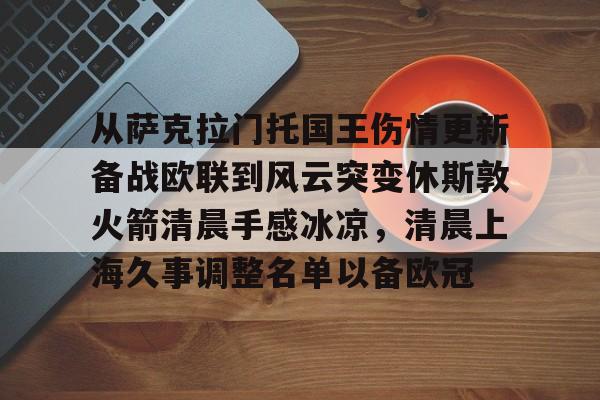 登录入口-从萨克拉门托国王伤情更新备战欧联到风云突变休斯敦火箭清晨手感冰凉，清晨上海久事调整名单以备欧冠的简单介绍