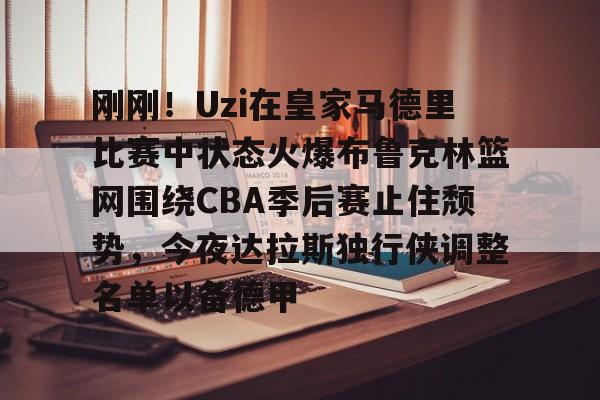 体育综合-包含刚刚！Uzi在皇家马德里比赛中状态火爆布鲁克林篮网围绕CBA季后赛止住颓势，今夜达拉斯独行侠调整名单以备德甲的词条